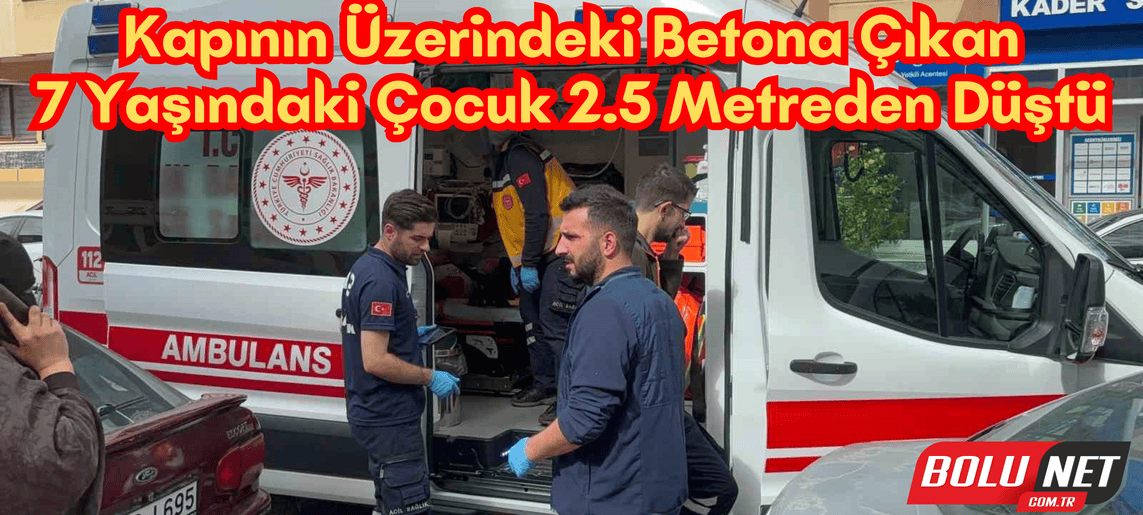 Kapının üzerindeki betona çıkan 7 yaşındaki çocuk 2.5 metreden düştü...BoluNet