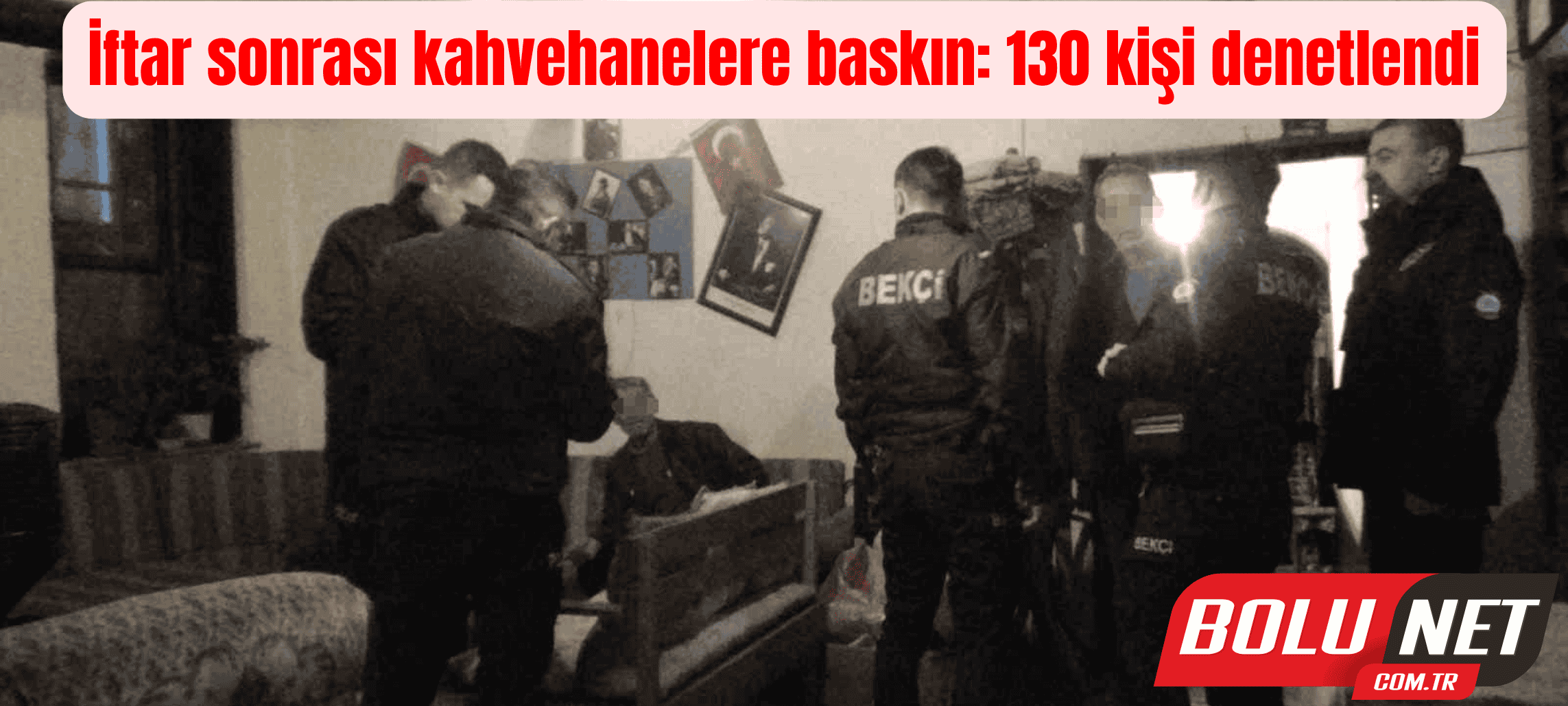 İftar sonrası kahvehanelere baskın: 130 kişi denetlendi ...BoluNet