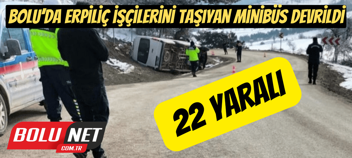 Bolu’da Erpiliç işçilerini taşıyan minibüs devrildi: 22 yaralı ...BoluNet