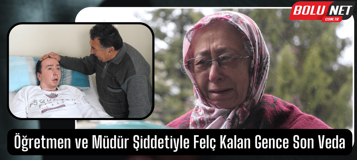 Öğretmen ve müdür şiddetiyle felç kalan gence son veda...BoluNet