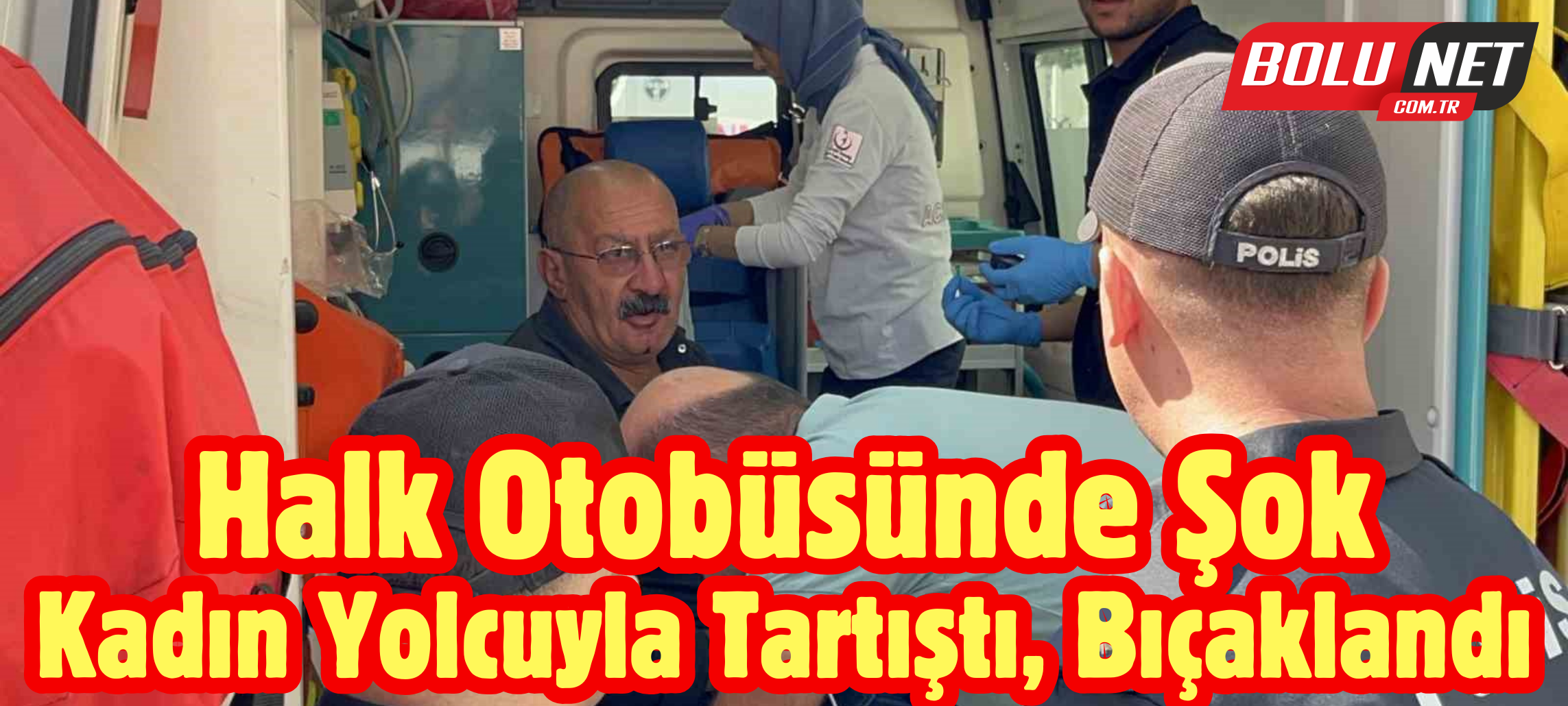 Otobüste kadın yolcuyla başlayan tartışma, bıçakla yaralama ile bitti ...BoluNet