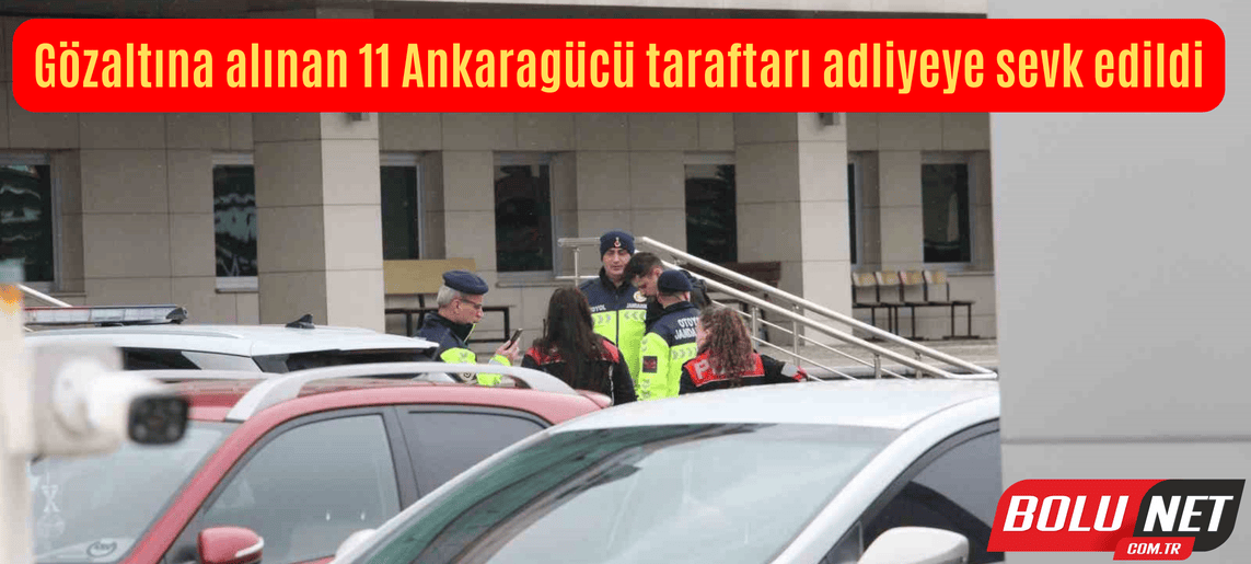 Gözaltına alınan 11 Ankaragücü taraftarı adliyeye sevk edildi ...BoluNet