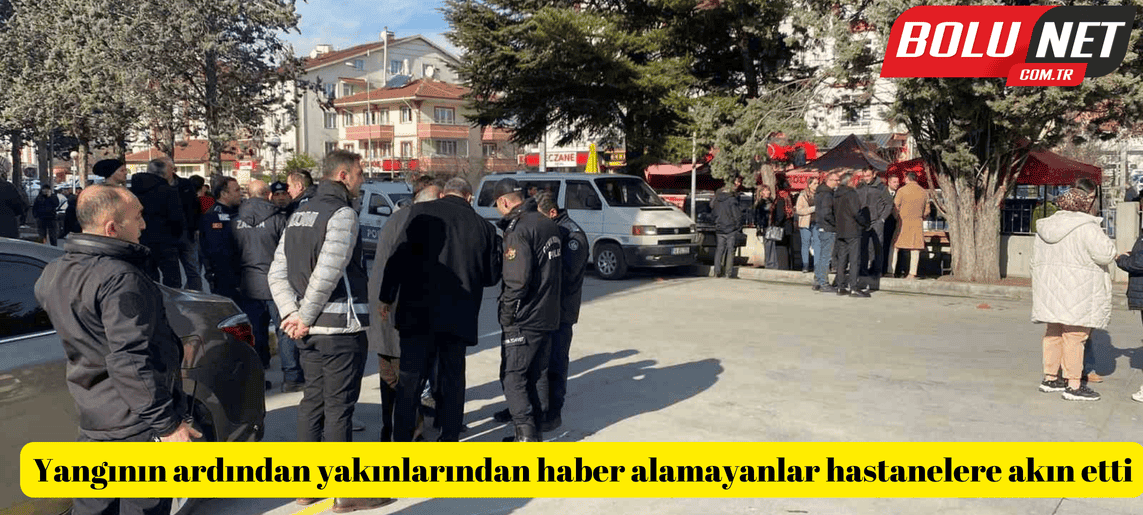 Yangının ardından yakınlarından haber alamayanlar hastanelere akın etti ...BoluNet