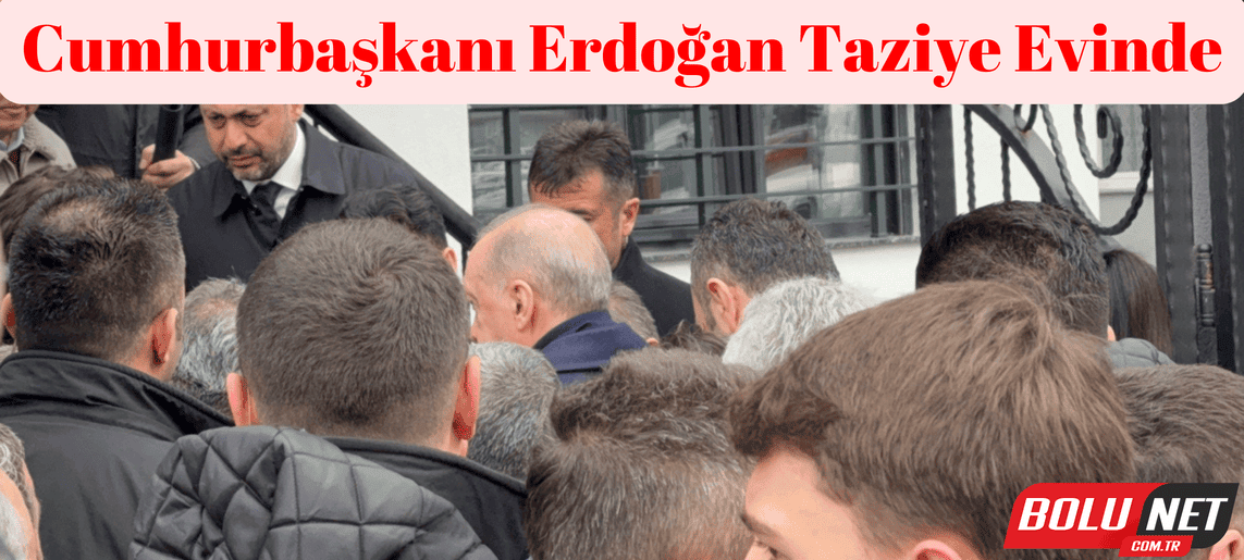Cumhurbaşkanı Erdoğan taziye evinde ...BoluNet