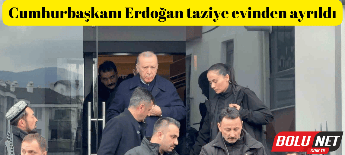 Cumhurbaşkanı Erdoğan taziye evinden ayrıldı...BoluNet