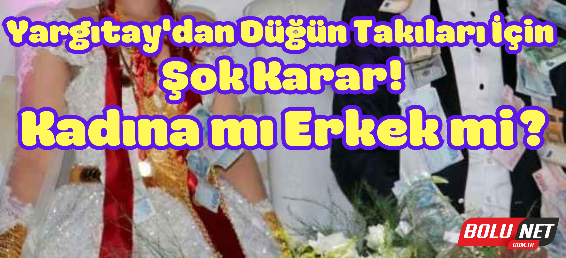 Yargıtay’dan Evlilikte Takı Paylaşımına Radikal Karar! ...BoluNet