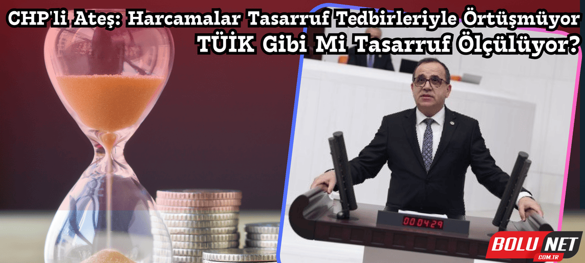 CHP'li Ateş: Tasarruf Mu Yoksa Harcama Artışı Mı?...BoluNet