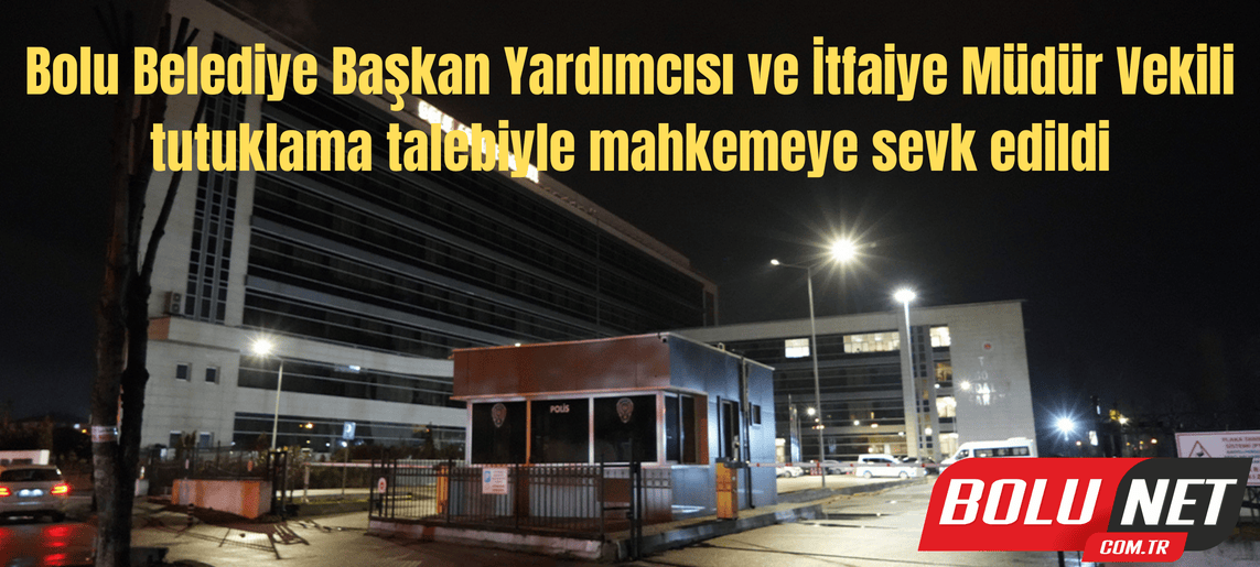 Bolu Belediye Başkan Yardımcısı ve İtfaiye Müdür Vekili tutuklama talebiyle mahkemeye sevk edildi...BoluNet