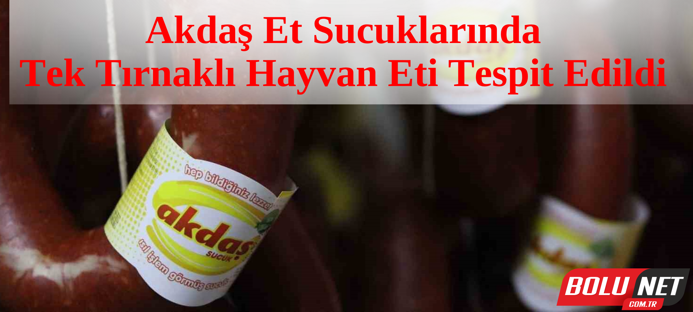 Bolu’da Akdaş Et’in sucuklarında tek tırnaklı hayvan eti tespit edildi...BoluNet