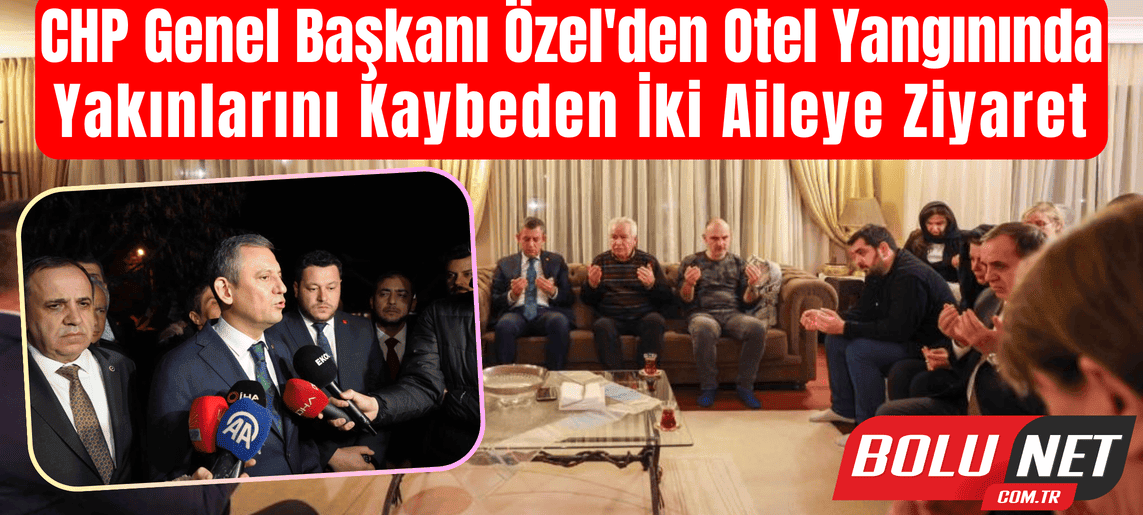 CHP Genel Başkanı Özel’den otel yangınında yakınlarını kaybeden iki aileye ziyaret ...BoluNet