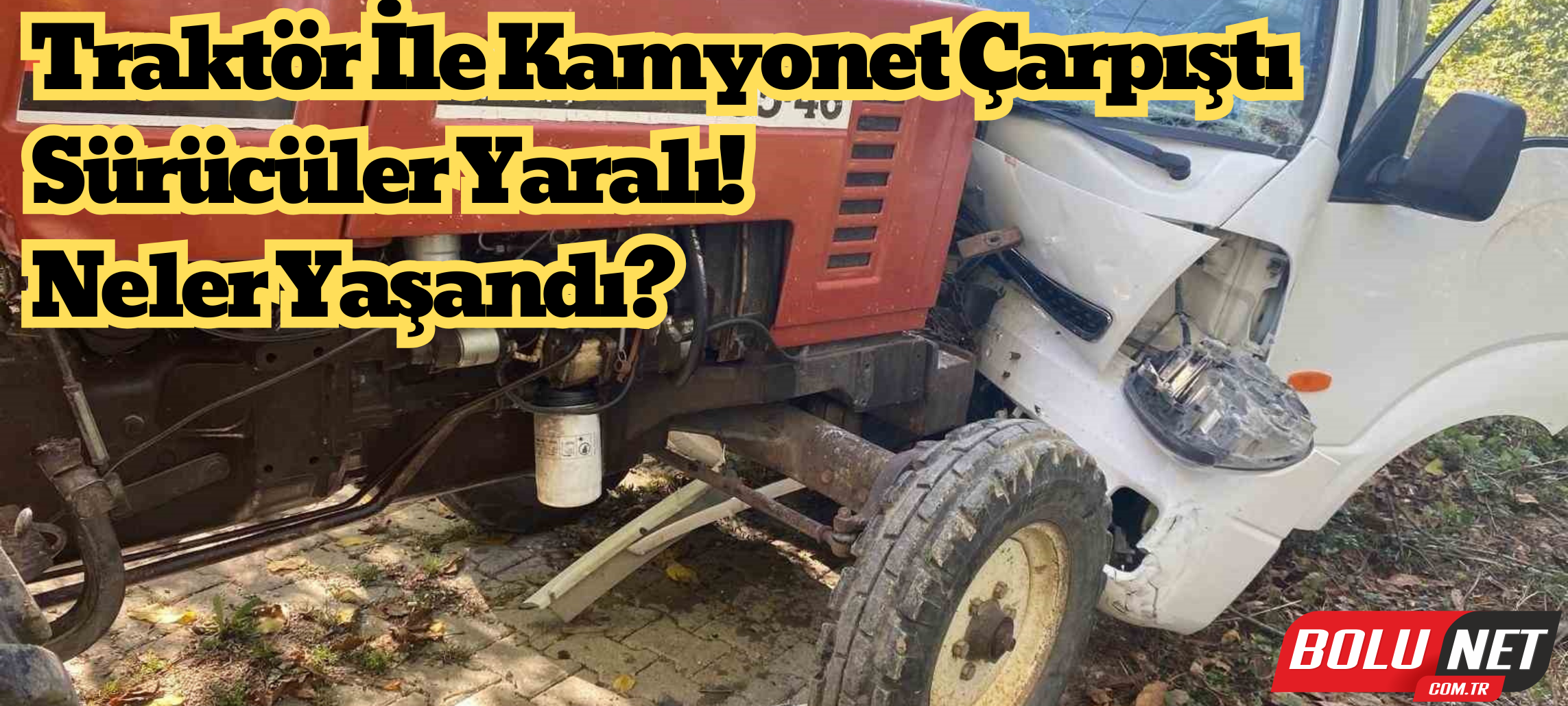 Kamyonet ile traktör çarpıştı: 2 yaralı ...BoluNet