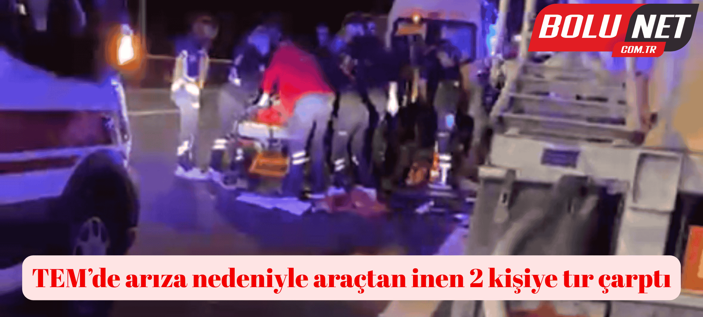 TEM’de arıza nedeniyle araçtan inen 2 kişiye tır çarptı ...BoluNet