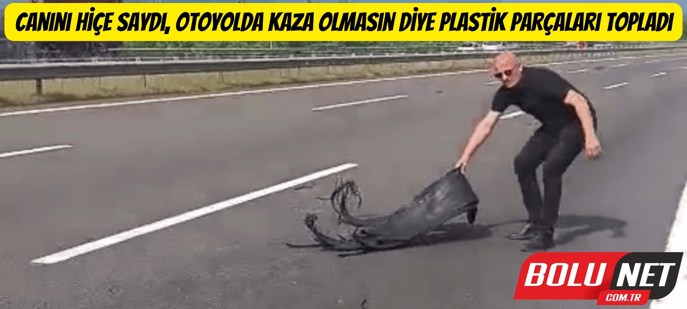 Canını hiçe saydı, otoyolda kaza olmasın diye plastik parçaları topladı ...BoluNet