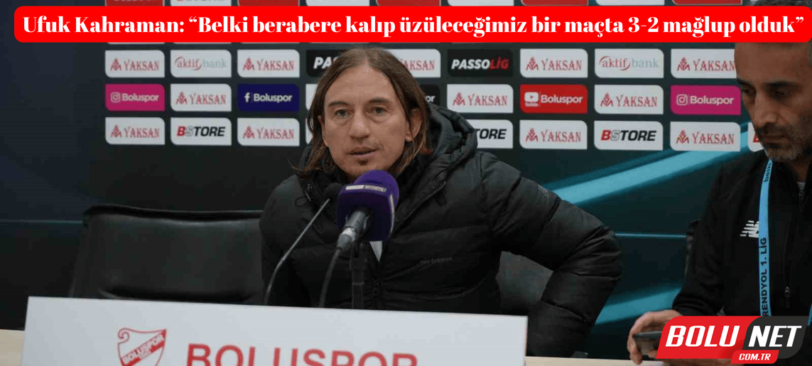 Ufuk Kahraman: “Belki berabere kalıp üzüleceğimiz bir maçta 3-2 mağlup olduk” ...BoluNet