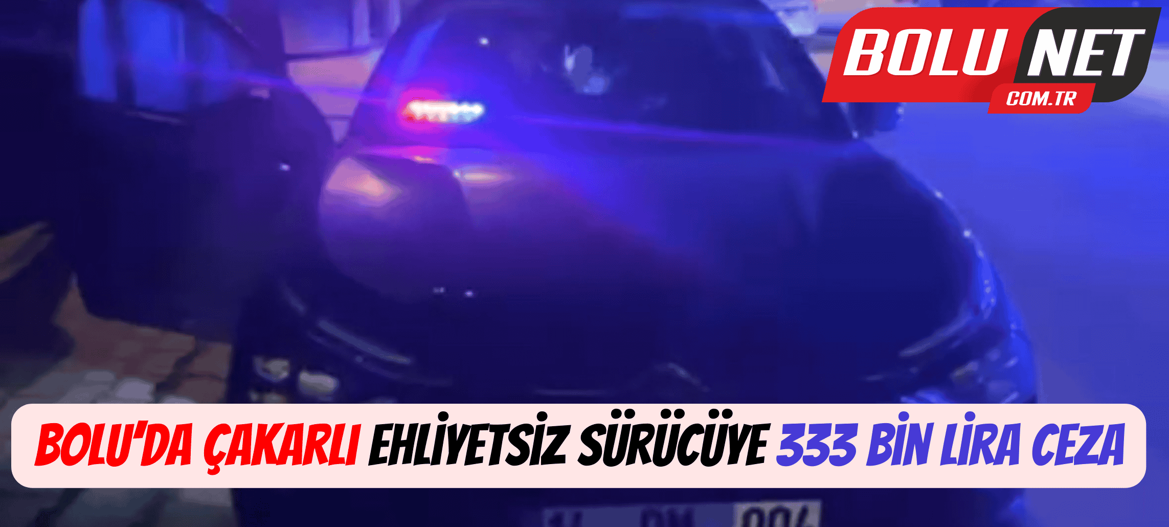 Bolu’da çakarlı ehliyetsiz sürücüye 333 bin lira ceza ...BoluNet