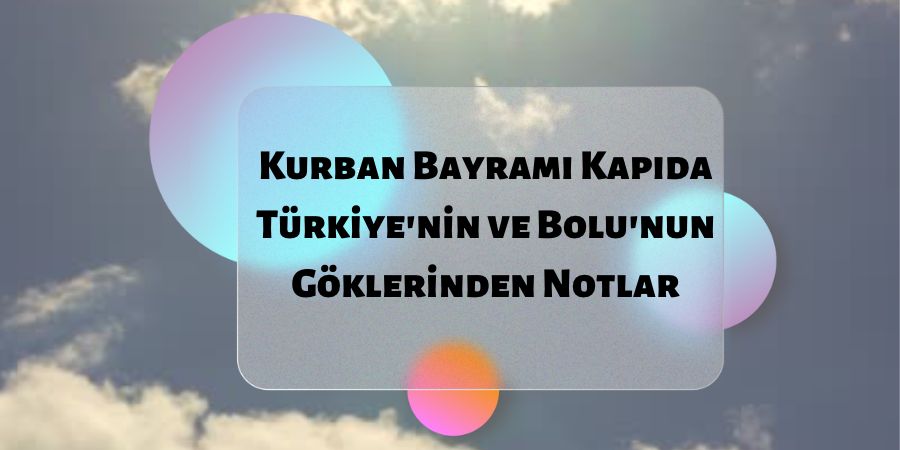 Kurban Bayramı Kapıda - Türkiye'nin ve Bolu'nun Göklerinden Notlar