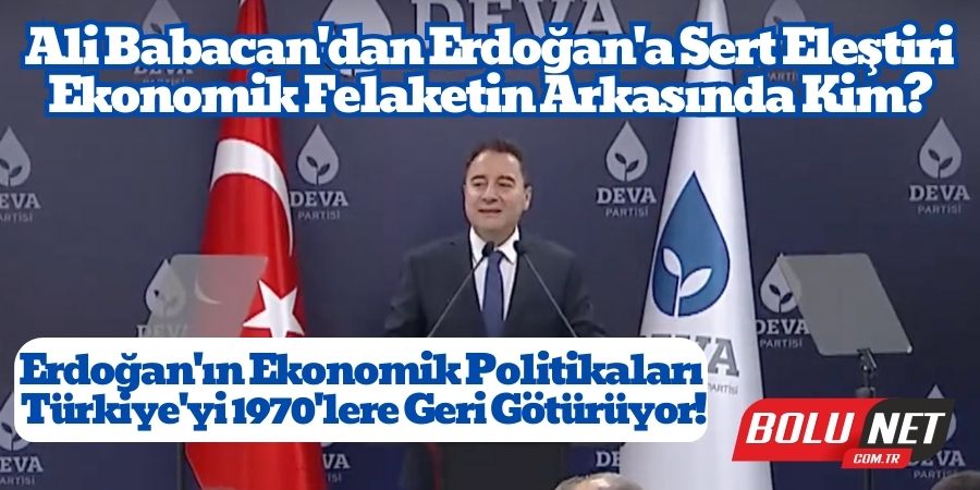 Deva Partisi'nden İktidara İlk 100 Gün Değerlendirmesi: Ekonomik Çöküşün Adı Erdoğan!..BoluNet