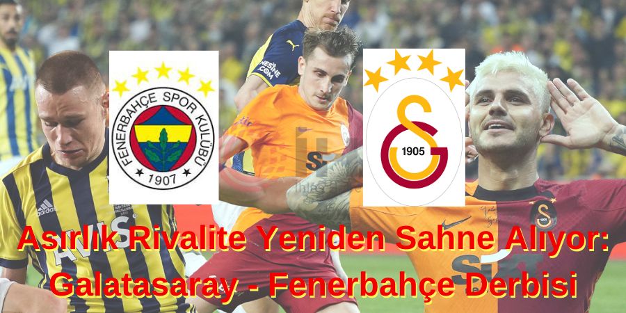 Asırlık Rivalite Yeniden Sahne Alıyor: Galatasaray - Fenerbahçe Derbisi