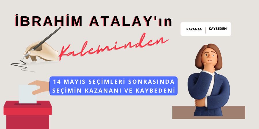 İbrahim Atalay Yazdı... Seçimin kaybedeni ve kazananı...