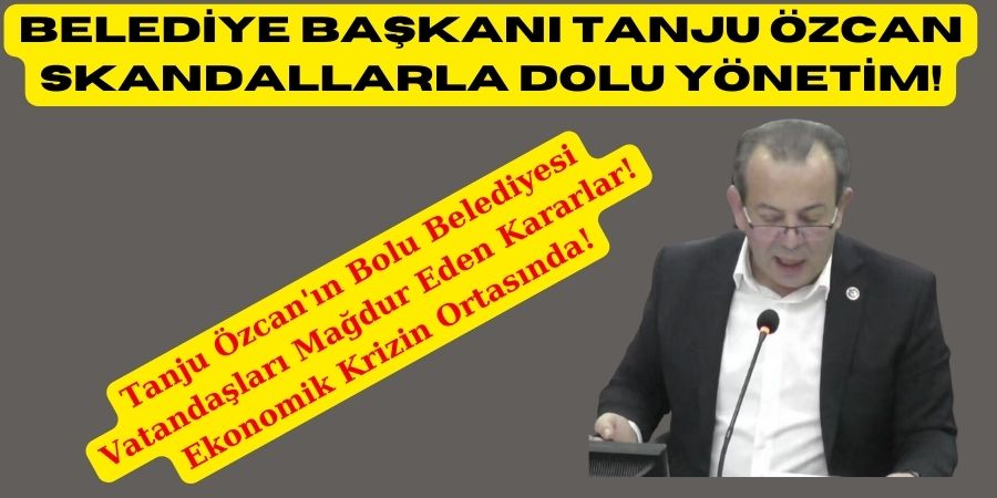 Bolu Belediye Başkanı Tanju Özcan'ın Yönetim Zaafı: Belediyeyi Ekonomik Krize Sürükleyenler ve Mağduriyetler...BOLUNET