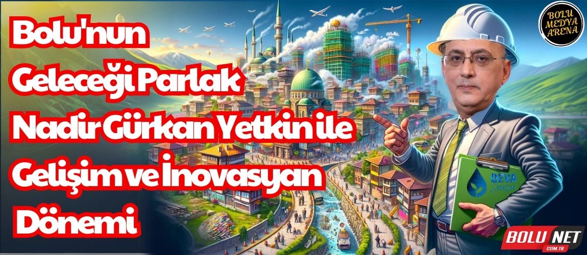 Bolu Yeşil Devrimine Hazır: Nadir Gürkan Yetkin'den Çevreci Projeler...BoluNet