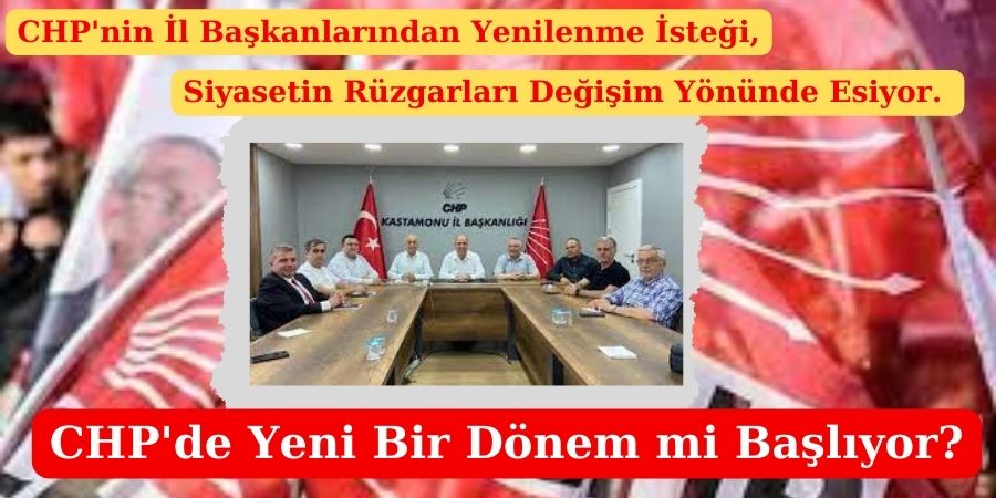 CHP'nin İl Başkanlarından Yenilenme İsteği, Siyasetin Rüzgarları Değişim Yönünde Esiyor. CHP'de Yeni Bir Dönem mi Başlıyor?