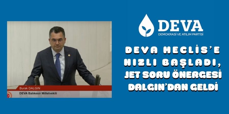 DEVA MECLİS’E HIZLI BAŞLADI, JET SORU ÖNERGESİ DALGIN’DAN GELDİ