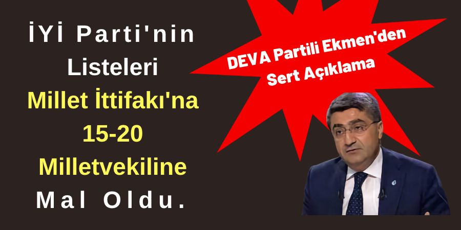 DEVA Partili Ekmen'den Sert Açıklama: İYİ Parti'nin Listeleri Millet İttifakı'na 15-20 Milletvekiliye Mal Oldu