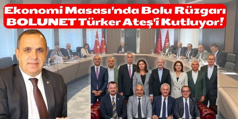 CHP Ekonomi Masası Yeniden Göreve Başlıyor: Bolu Milletvekili Türker Ateş, Saha Koordinatörlüğüne Getirildi!...BOLUNET