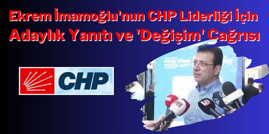 Ekrem İmamoğlu'ndan 'Değişim' Manifestosu: CHP Liderliği İçin Adaylık İddialarına Yanıt