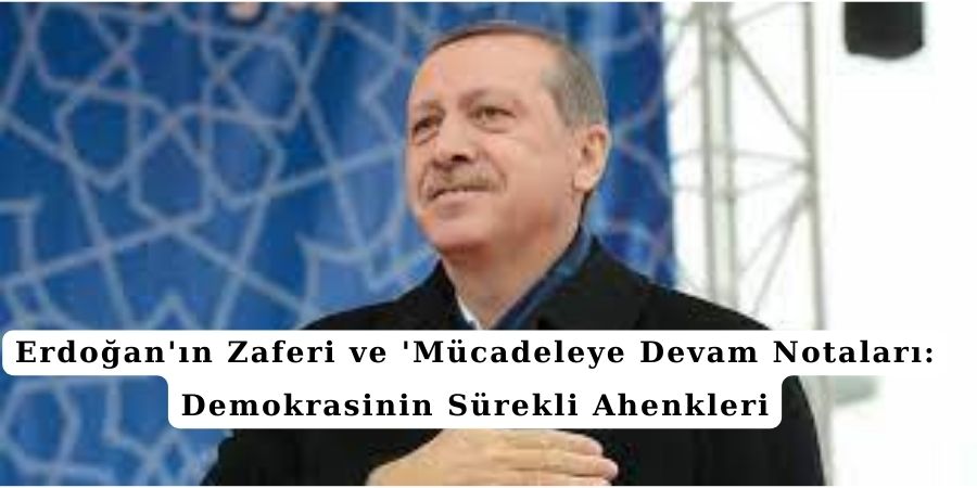 Erdoğan'ın Zaferi ve 'Mücadeleye Devam' Notaları: Demokrasinin Sürekli Ahenkleri