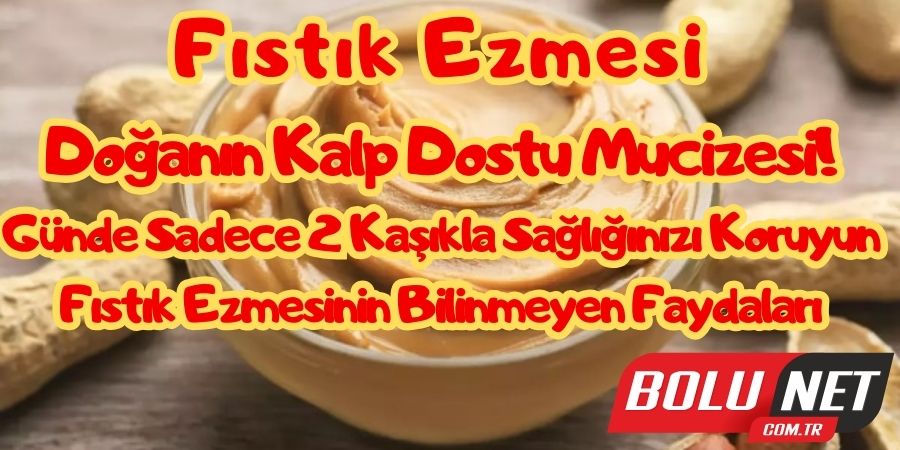 Fıstık Ezmesi: Doğanın Kalp Dostu Mucizesi!...BoluNet