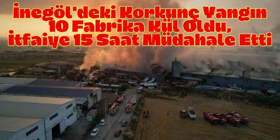 Bursa İnegöl'de 10 Fabrika Küle Döndü: Yangın Kontrol Altına Alındı