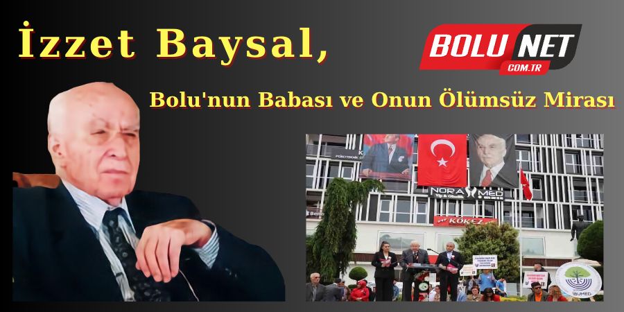 İzzet Baysal: Bolu'nun babası ve Onun Ölümsüz Mirası...