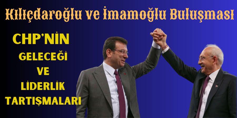 Kılıçdaroğlu ve İmamoğlu Buluşması: CHP'nin Geleceği ve Liderlik Tartışmaları