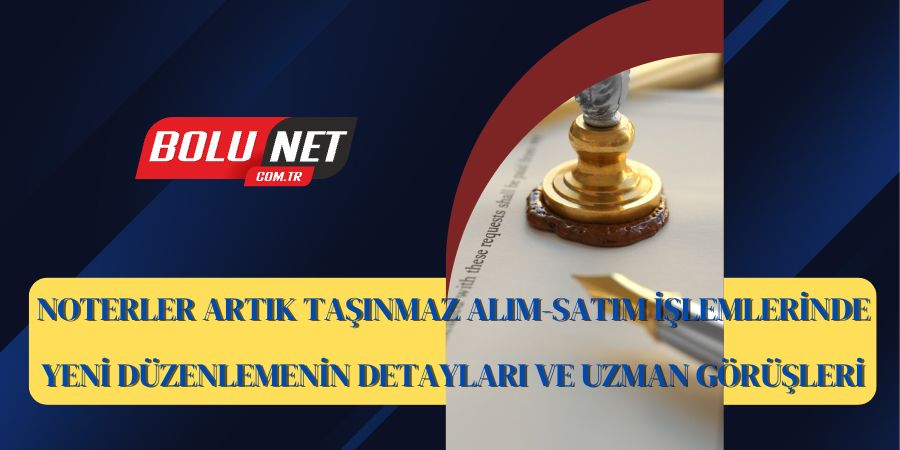 Noterler Artık Taşınmaz Alım-Satım İşlemlerinde: Yeni Düzenlemenin Detayları ve Uzman Görüşleri...