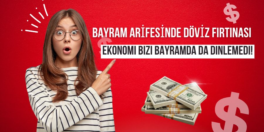 Bayram Arifesinde Döviz Fırtınası: Ekonomi Bizi Bayramda da Dinlemedi!