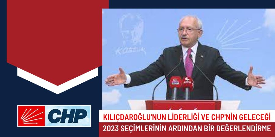 Kılıçdaroğlu'nun Liderliği ve CHP'nin Geleceği: 2023 Seçimlerinin Ardından Bir Değerlendirme...