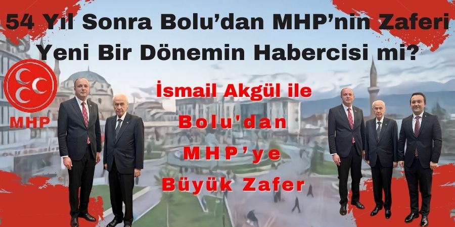 54 Yıl Sonra Bolu’dan MHP’nin Zaferi: Yeni Bir Dönemin Habercisi mi?