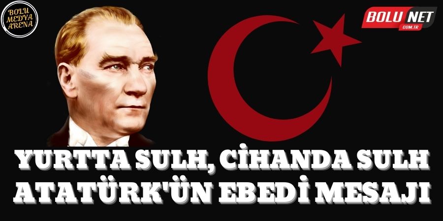 Atatürk'ün Barış Vizyonu: 'Yurtta Sulh, Cihanda Sulh' Anlamı ve Etkileri...BoluNet