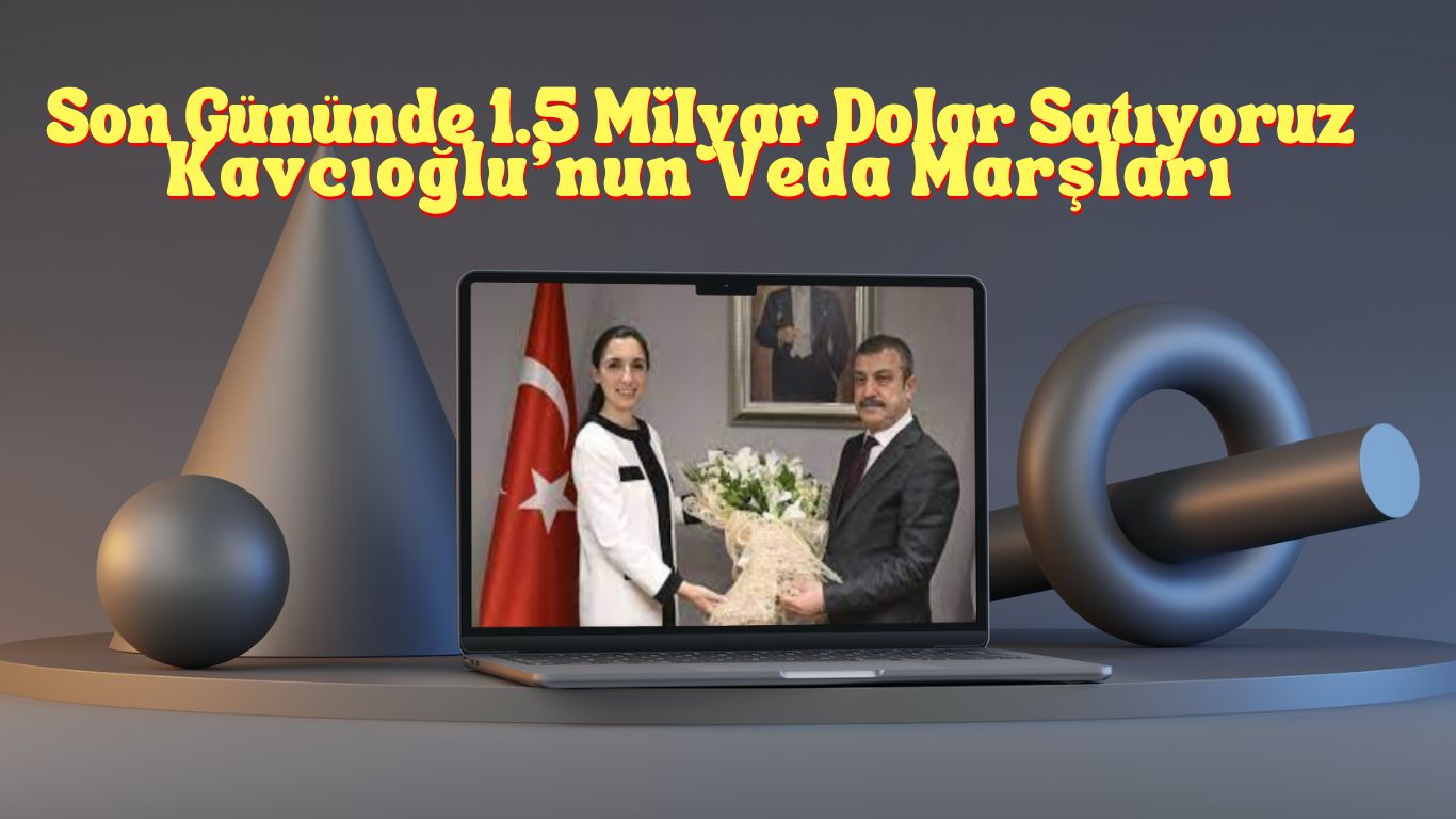 Son Gününde 1.5 Milyar Dolar Satıyoruz: Kavcıoğlu'nun Veda Marşları