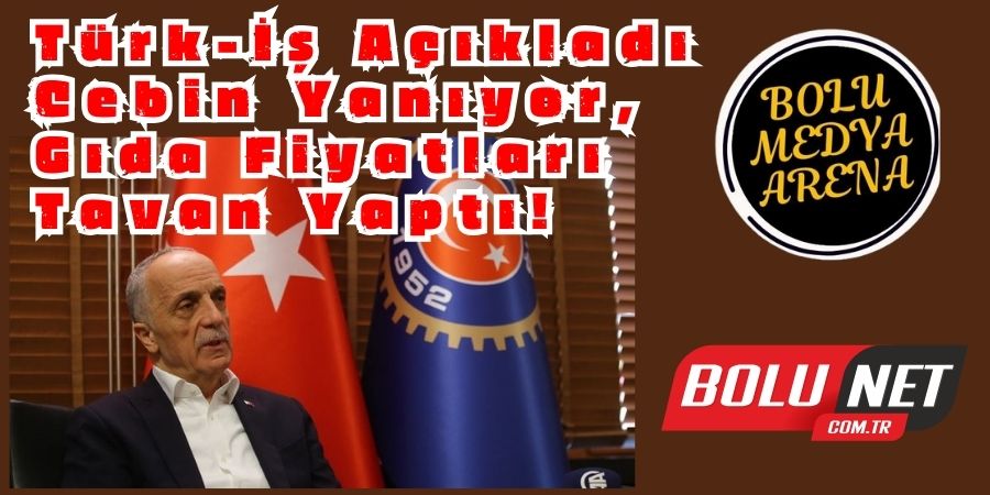 Türk-İş'ten Şok Rapor: Gıda Fiyatları Uçuyor!...BoluNet