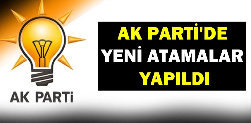 AK PARTİ'DE YENİ ATAMALAR YAPILDI