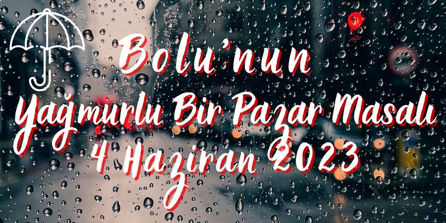 Bolu'nun Yağmurlu Bir Pazar Masalı: 4 Haziran 2023