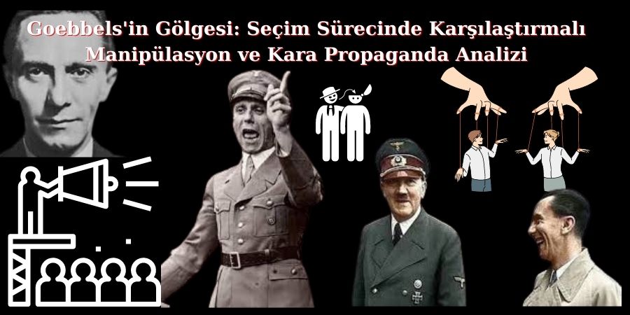 Goebbels'in Gölgesi: Seçim Sürecinde Karşılaştırmalı Manipülasyon ve Kara Propaganda Analizi