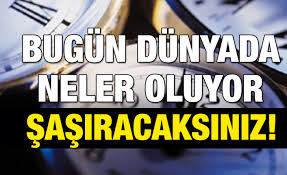 BUGÜN DÜNYA'DA NELER OLUYOR ŞAŞIRACAKSINIZ...