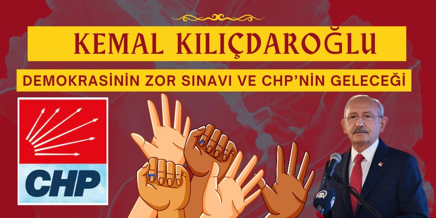 Kemal Kılıçdaroğlu, Demokrasinin Zor Sınavı ve CHP’nin Geleceği