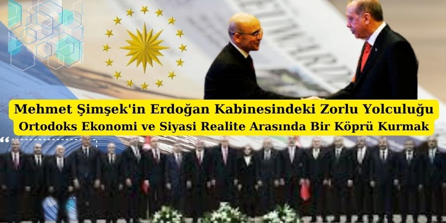 Mehmet Şimşek'in Erdoğan Kabinesindeki Zorlu Yolculuğu: Ortodoks Ekonomi ve Siyasi Realite Arasında Bir Köprü Kurmak